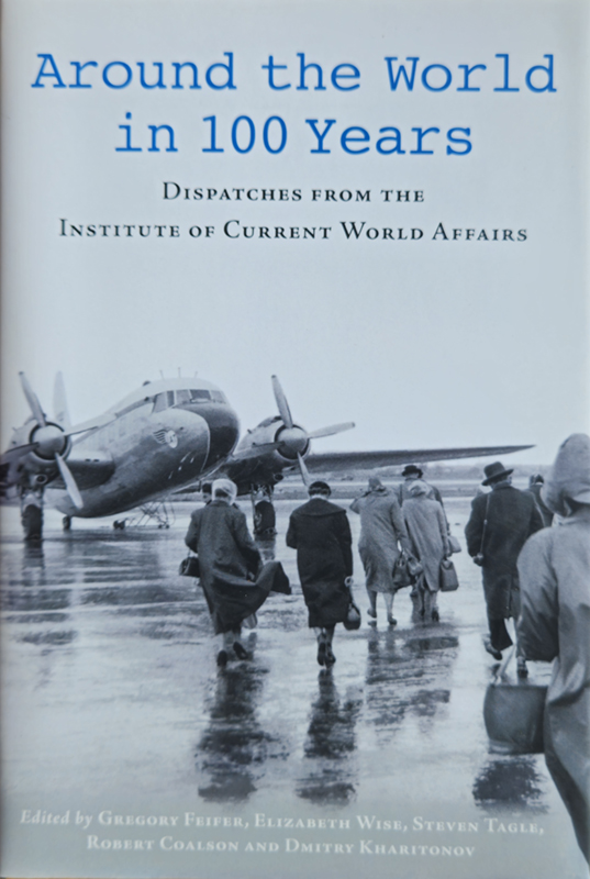 Around the World in 100 Years: Dispatches from the Institute of Current World Affairs
